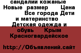 сандалии кожаные. Новые. размер 20 › Цена ­ 1 300 - Все города Дети и материнство » Детская одежда и обувь   . Крым,Красногвардейское